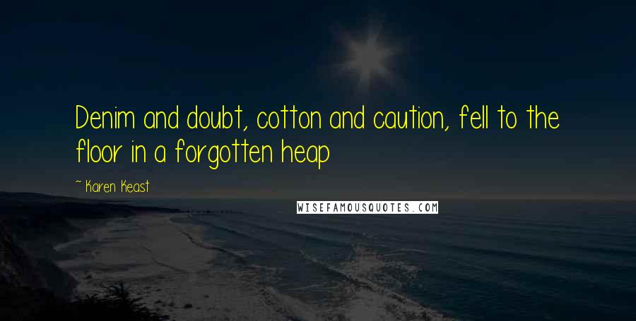 Karen Keast Quotes: Denim and doubt, cotton and caution, fell to the floor in a forgotten heap