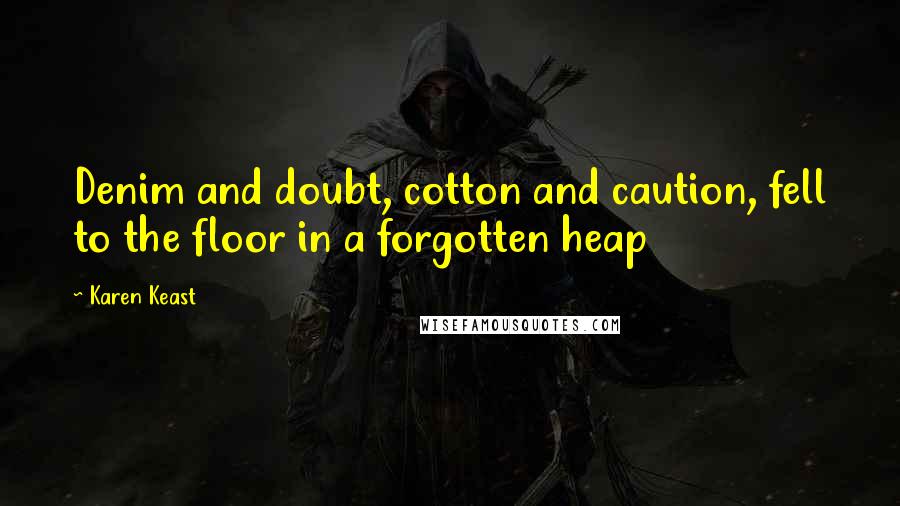 Karen Keast Quotes: Denim and doubt, cotton and caution, fell to the floor in a forgotten heap