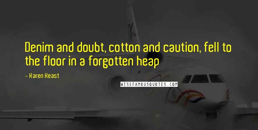 Karen Keast Quotes: Denim and doubt, cotton and caution, fell to the floor in a forgotten heap
