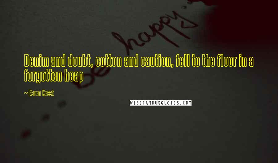 Karen Keast Quotes: Denim and doubt, cotton and caution, fell to the floor in a forgotten heap