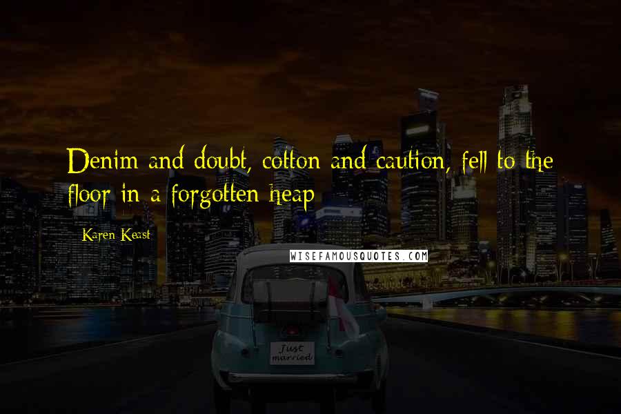 Karen Keast Quotes: Denim and doubt, cotton and caution, fell to the floor in a forgotten heap