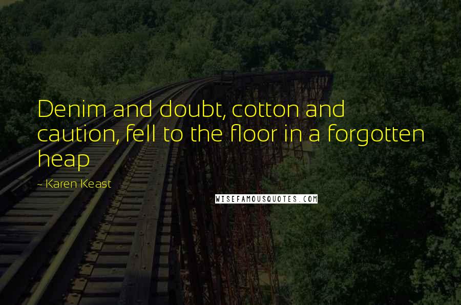 Karen Keast Quotes: Denim and doubt, cotton and caution, fell to the floor in a forgotten heap