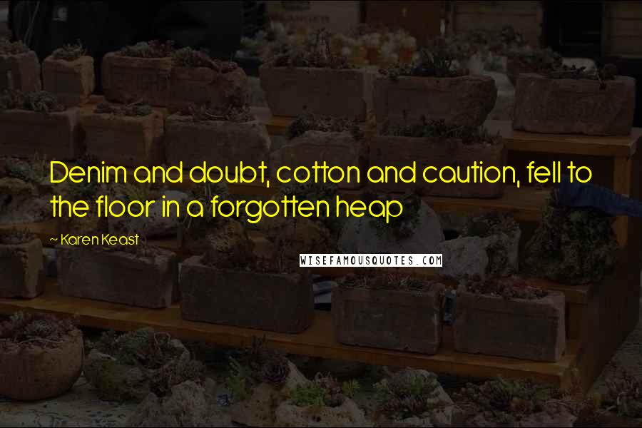 Karen Keast Quotes: Denim and doubt, cotton and caution, fell to the floor in a forgotten heap