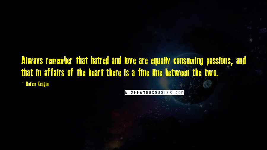 Karen Keegan Quotes: Always remember that hatred and love are equally consuming passions, and that in affairs of the heart there is a fine line between the two.