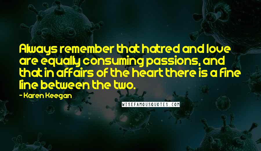 Karen Keegan Quotes: Always remember that hatred and love are equally consuming passions, and that in affairs of the heart there is a fine line between the two.