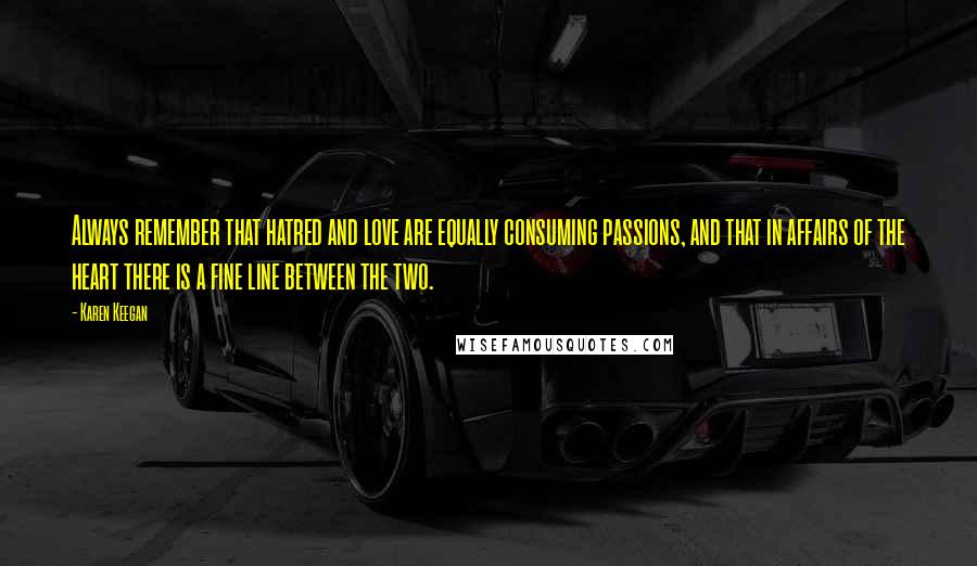 Karen Keegan Quotes: Always remember that hatred and love are equally consuming passions, and that in affairs of the heart there is a fine line between the two.