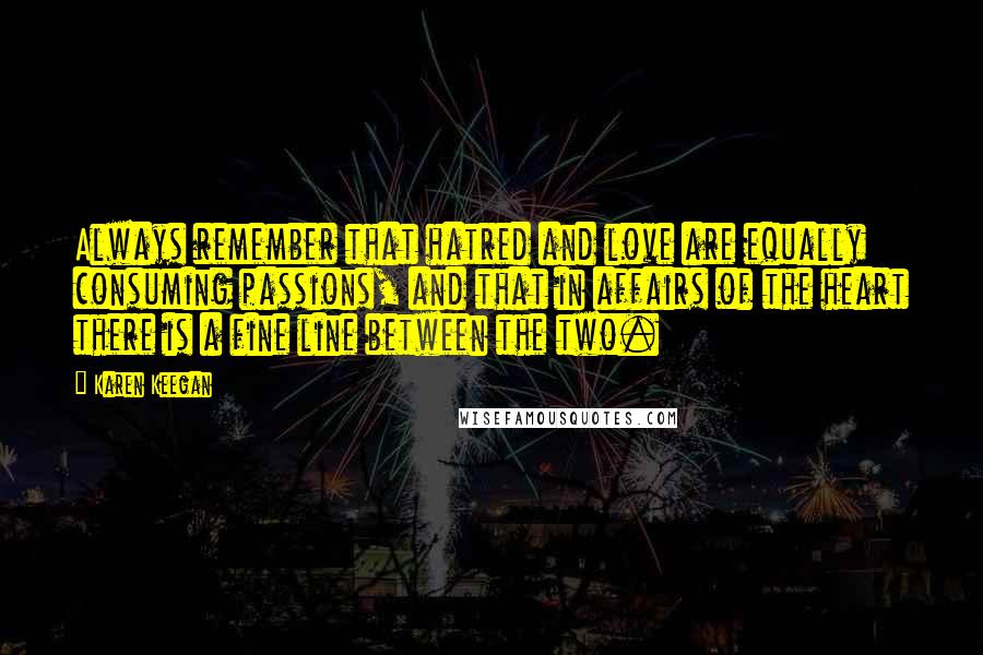 Karen Keegan Quotes: Always remember that hatred and love are equally consuming passions, and that in affairs of the heart there is a fine line between the two.