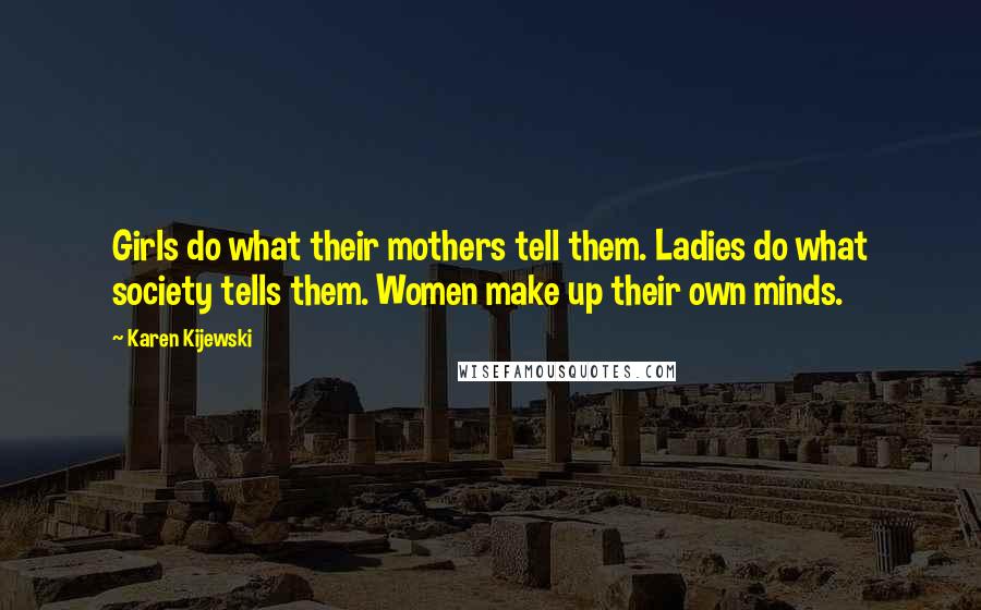 Karen Kijewski Quotes: Girls do what their mothers tell them. Ladies do what society tells them. Women make up their own minds.