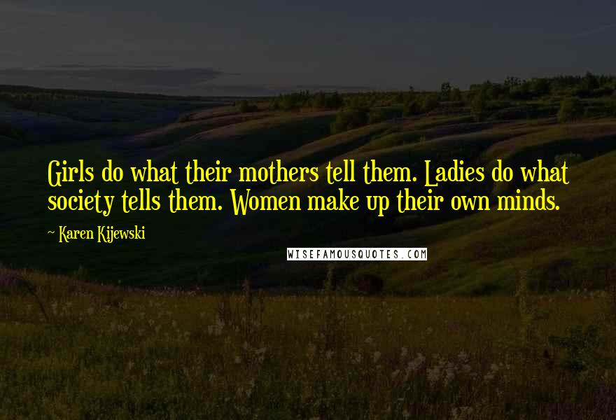 Karen Kijewski Quotes: Girls do what their mothers tell them. Ladies do what society tells them. Women make up their own minds.