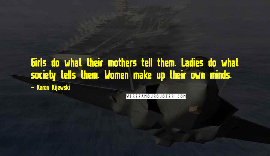 Karen Kijewski Quotes: Girls do what their mothers tell them. Ladies do what society tells them. Women make up their own minds.