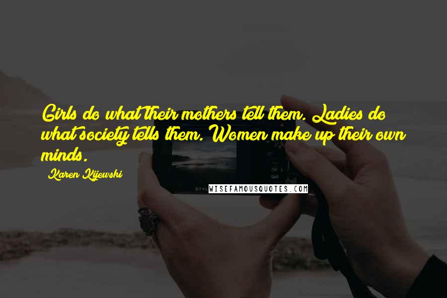 Karen Kijewski Quotes: Girls do what their mothers tell them. Ladies do what society tells them. Women make up their own minds.