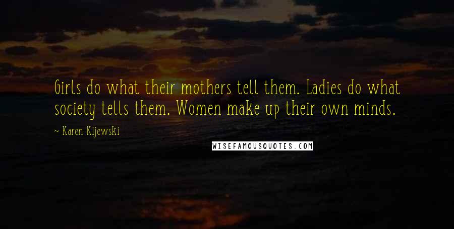 Karen Kijewski Quotes: Girls do what their mothers tell them. Ladies do what society tells them. Women make up their own minds.