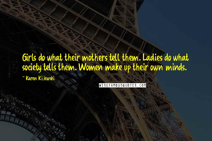 Karen Kijewski Quotes: Girls do what their mothers tell them. Ladies do what society tells them. Women make up their own minds.