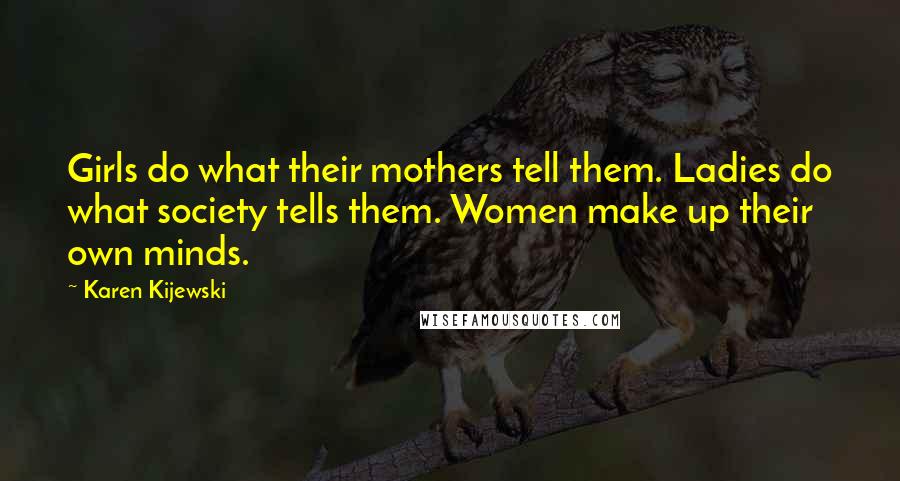 Karen Kijewski Quotes: Girls do what their mothers tell them. Ladies do what society tells them. Women make up their own minds.