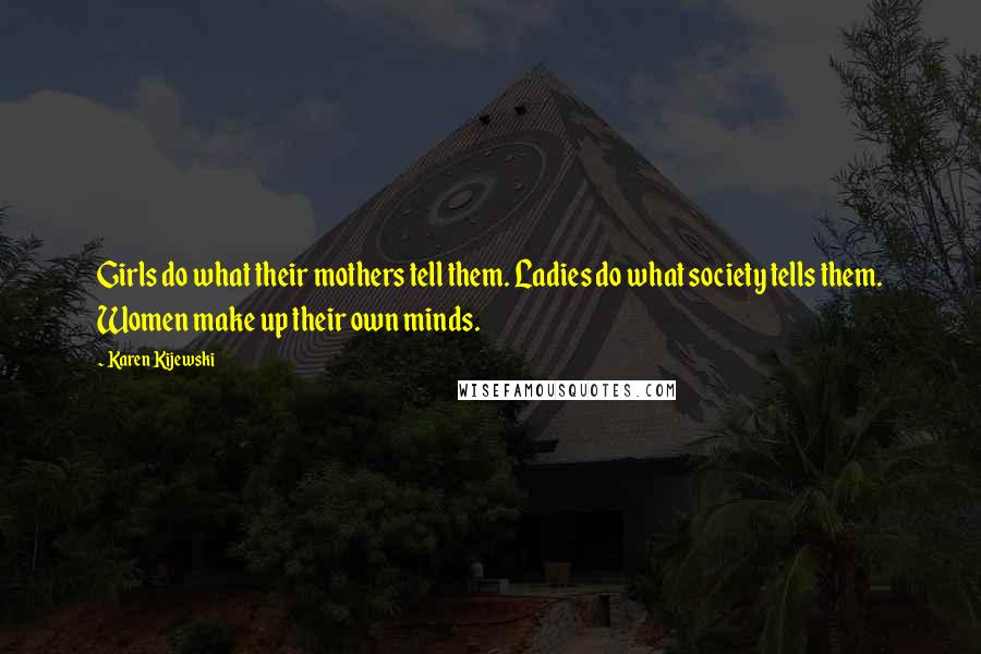 Karen Kijewski Quotes: Girls do what their mothers tell them. Ladies do what society tells them. Women make up their own minds.