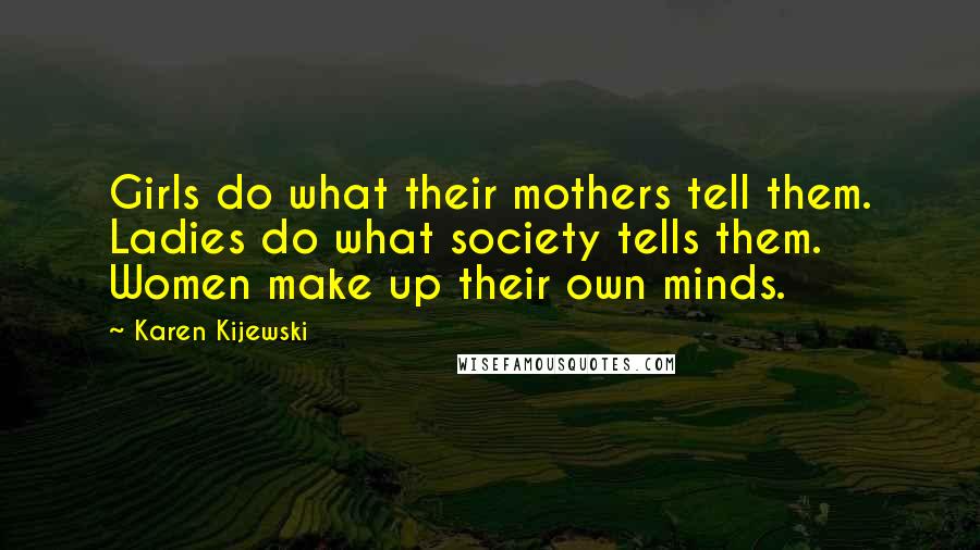 Karen Kijewski Quotes: Girls do what their mothers tell them. Ladies do what society tells them. Women make up their own minds.