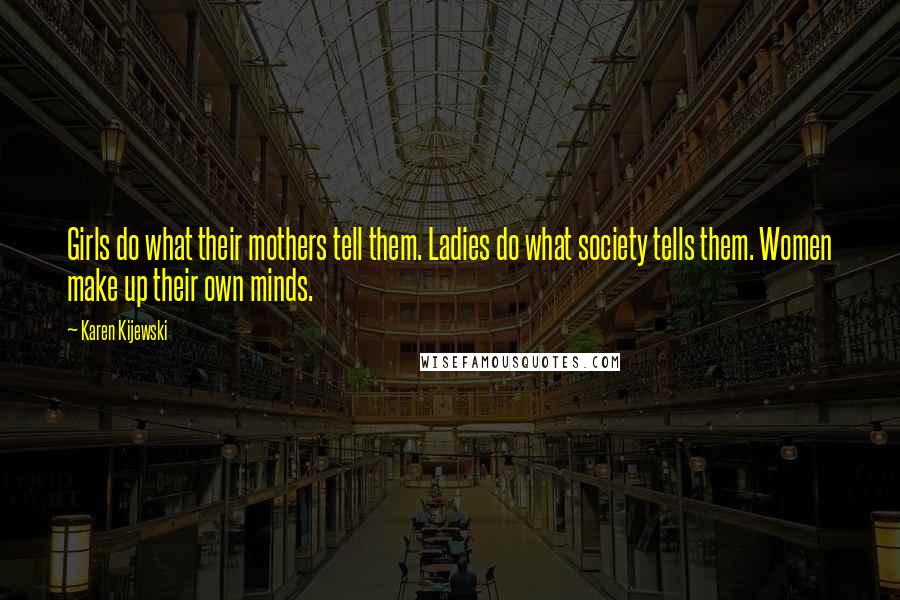 Karen Kijewski Quotes: Girls do what their mothers tell them. Ladies do what society tells them. Women make up their own minds.