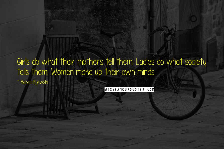 Karen Kijewski Quotes: Girls do what their mothers tell them. Ladies do what society tells them. Women make up their own minds.