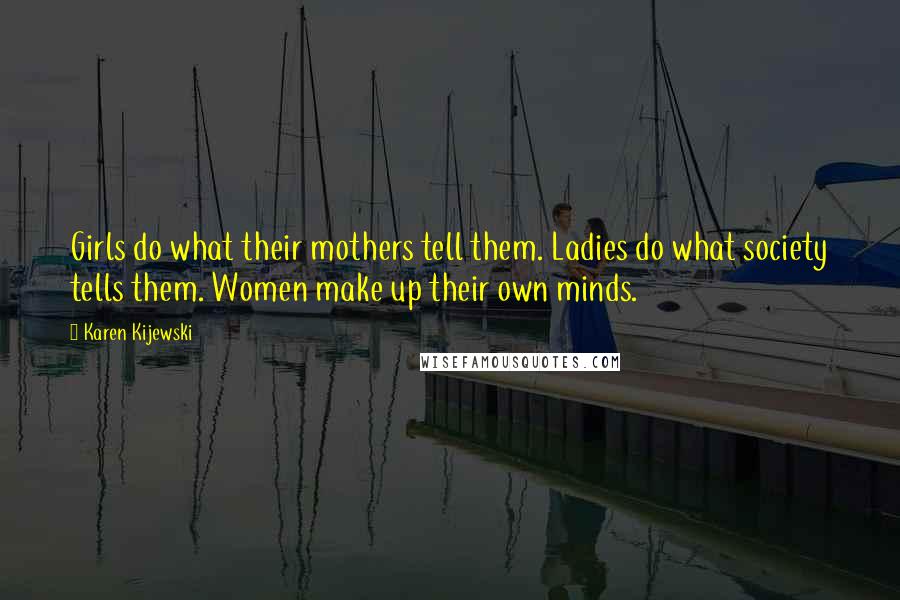 Karen Kijewski Quotes: Girls do what their mothers tell them. Ladies do what society tells them. Women make up their own minds.