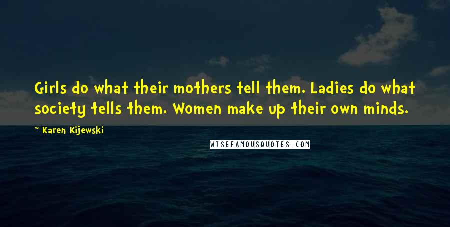 Karen Kijewski Quotes: Girls do what their mothers tell them. Ladies do what society tells them. Women make up their own minds.