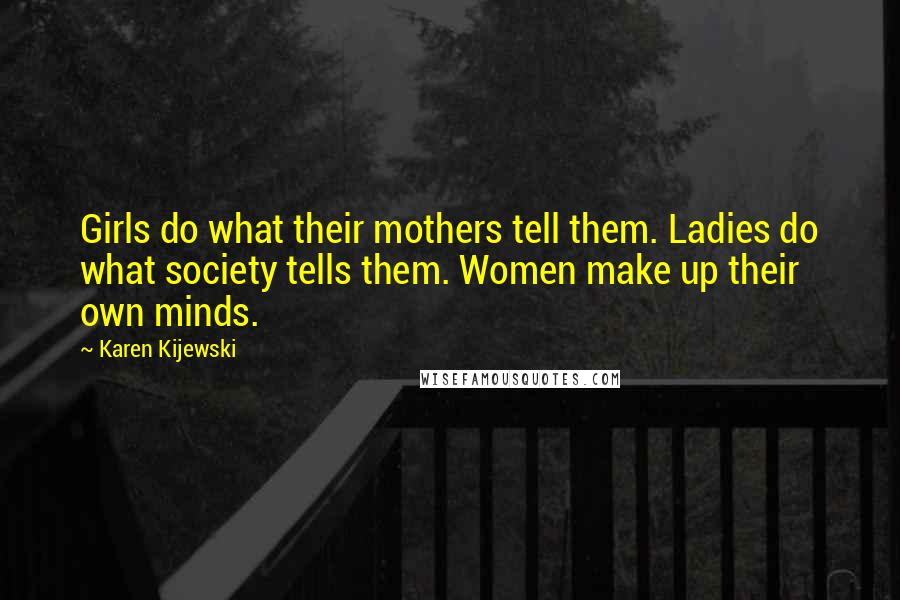 Karen Kijewski Quotes: Girls do what their mothers tell them. Ladies do what society tells them. Women make up their own minds.