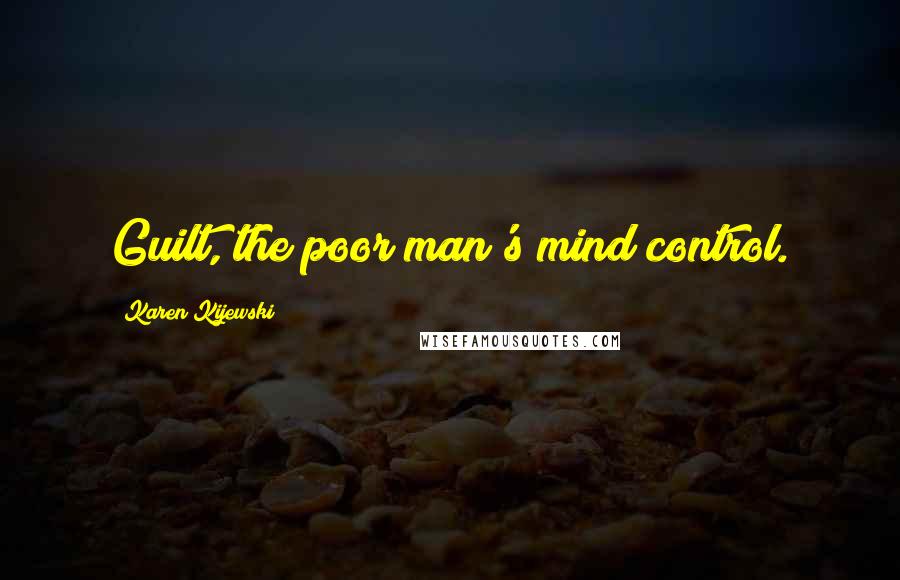 Karen Kijewski Quotes: Guilt, the poor man's mind control.