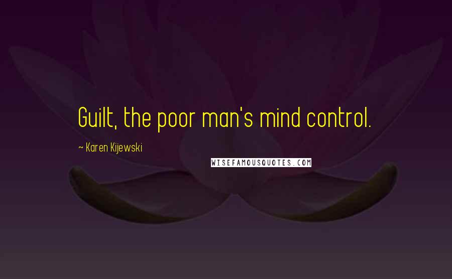 Karen Kijewski Quotes: Guilt, the poor man's mind control.