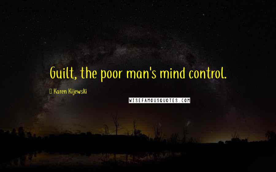 Karen Kijewski Quotes: Guilt, the poor man's mind control.