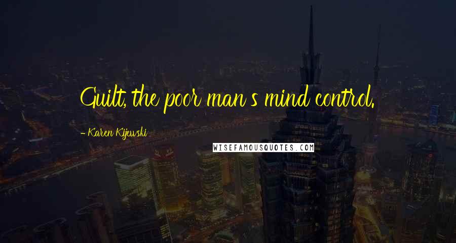 Karen Kijewski Quotes: Guilt, the poor man's mind control.