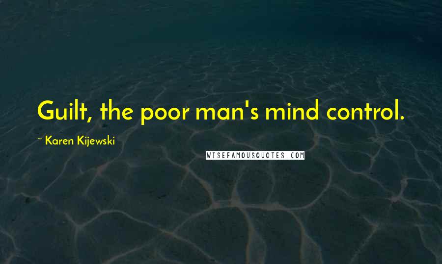 Karen Kijewski Quotes: Guilt, the poor man's mind control.