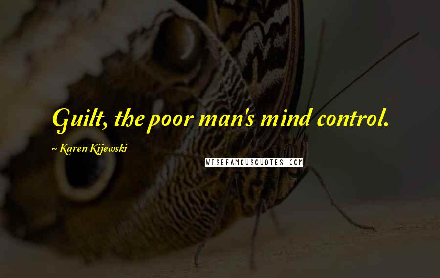 Karen Kijewski Quotes: Guilt, the poor man's mind control.