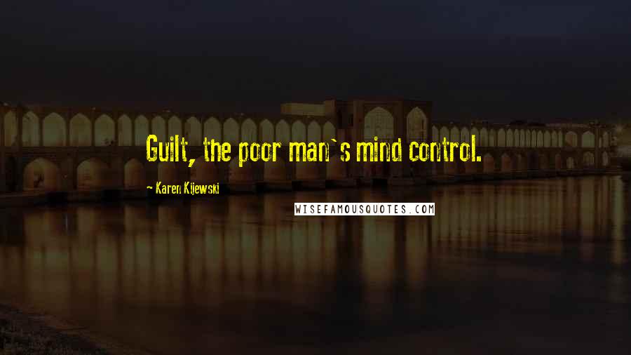 Karen Kijewski Quotes: Guilt, the poor man's mind control.