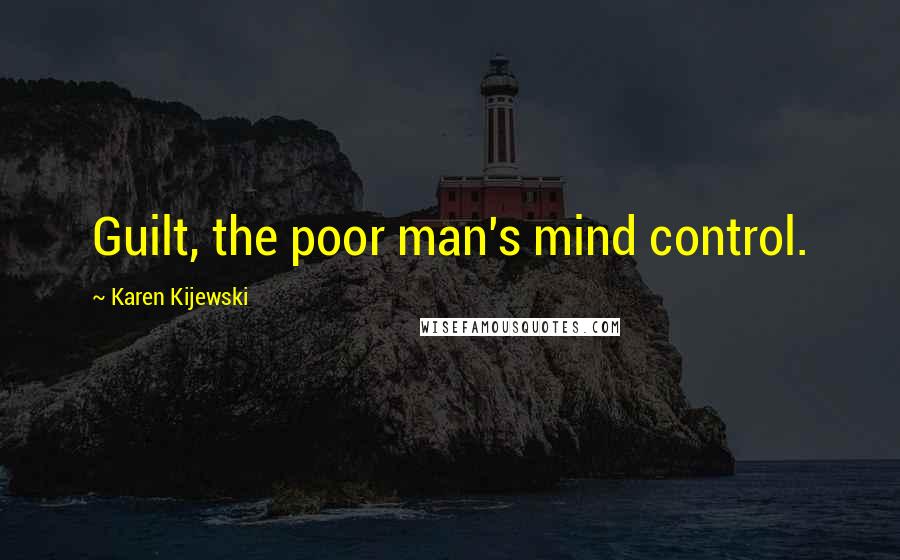 Karen Kijewski Quotes: Guilt, the poor man's mind control.