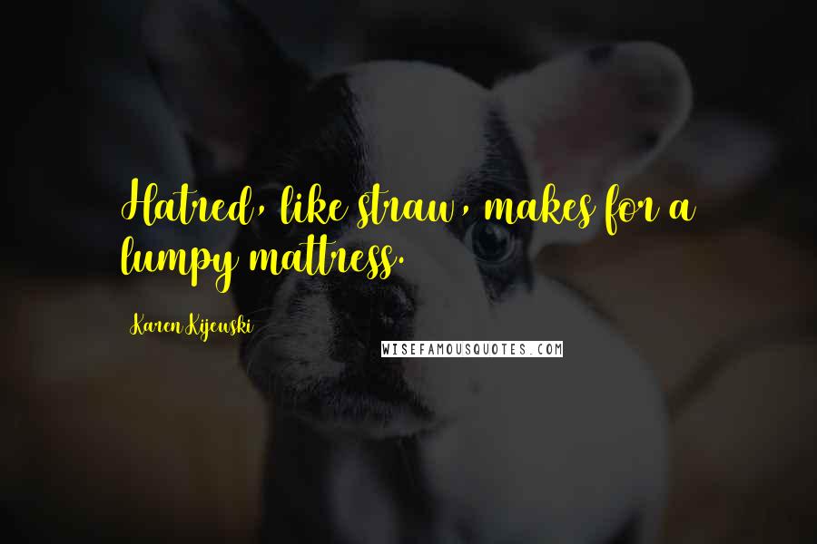 Karen Kijewski Quotes: Hatred, like straw, makes for a lumpy mattress.