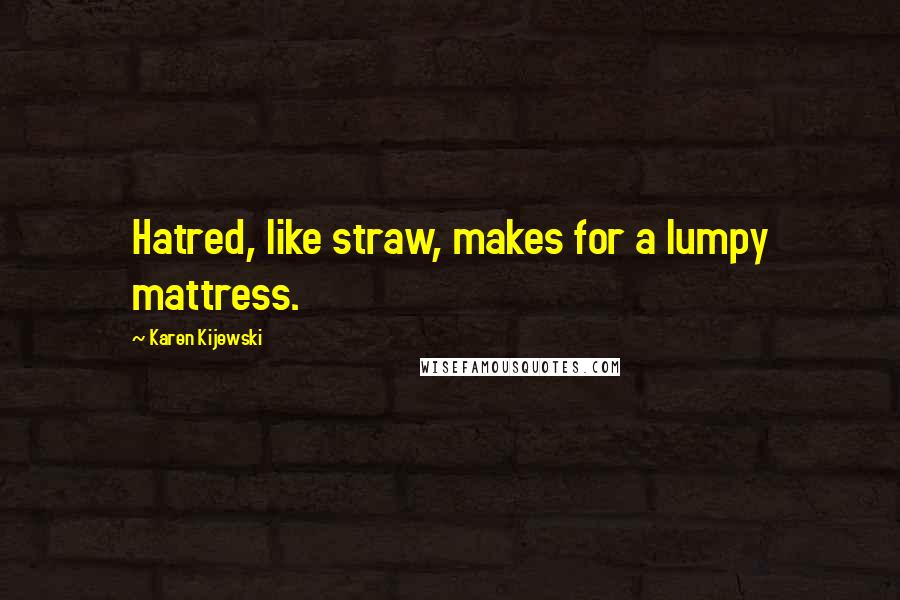 Karen Kijewski Quotes: Hatred, like straw, makes for a lumpy mattress.