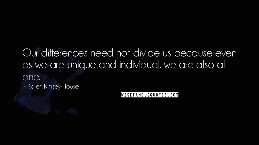 Karen Kimsey-House Quotes: Our differences need not divide us because even as we are unique and individual, we are also all one.
