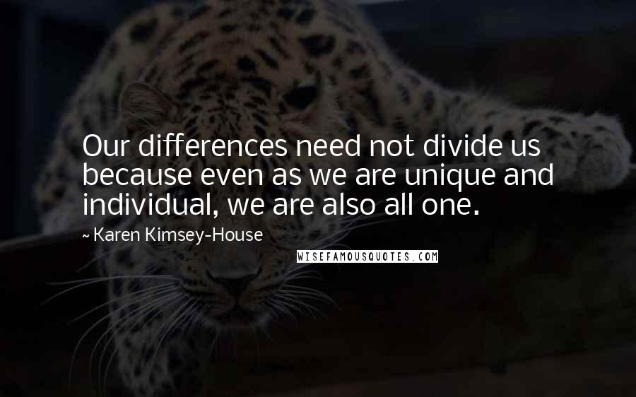 Karen Kimsey-House Quotes: Our differences need not divide us because even as we are unique and individual, we are also all one.