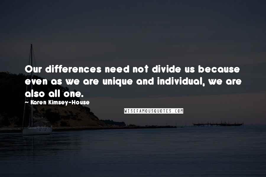 Karen Kimsey-House Quotes: Our differences need not divide us because even as we are unique and individual, we are also all one.