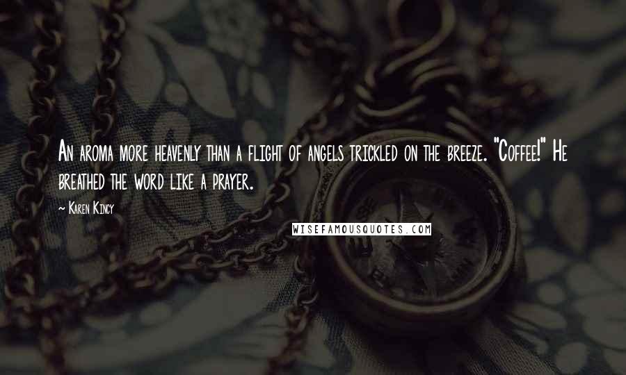 Karen Kincy Quotes: An aroma more heavenly than a flight of angels trickled on the breeze. "Coffee!" He breathed the word like a prayer.