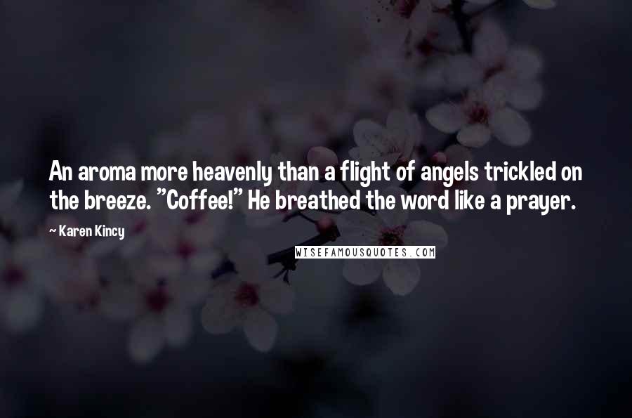Karen Kincy Quotes: An aroma more heavenly than a flight of angels trickled on the breeze. "Coffee!" He breathed the word like a prayer.