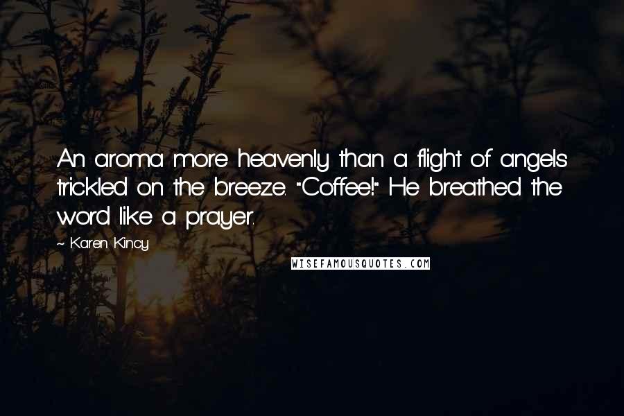 Karen Kincy Quotes: An aroma more heavenly than a flight of angels trickled on the breeze. "Coffee!" He breathed the word like a prayer.