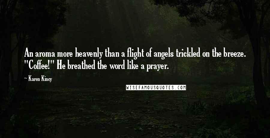 Karen Kincy Quotes: An aroma more heavenly than a flight of angels trickled on the breeze. "Coffee!" He breathed the word like a prayer.