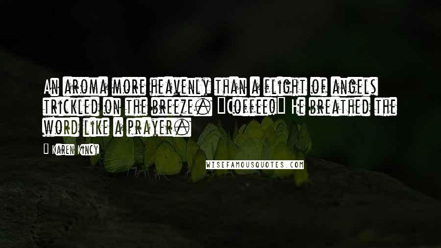 Karen Kincy Quotes: An aroma more heavenly than a flight of angels trickled on the breeze. "Coffee!" He breathed the word like a prayer.