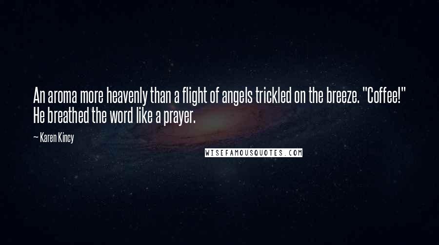 Karen Kincy Quotes: An aroma more heavenly than a flight of angels trickled on the breeze. "Coffee!" He breathed the word like a prayer.