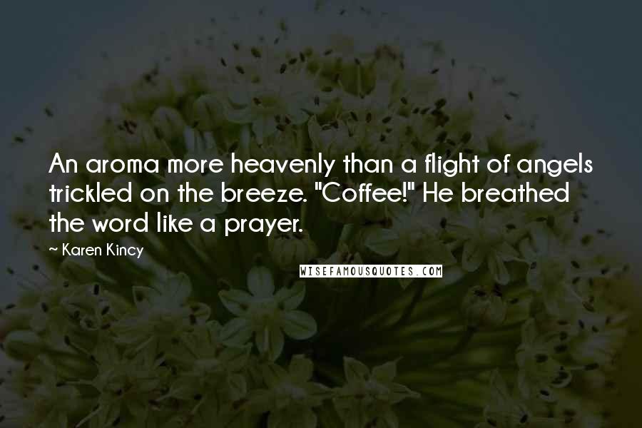 Karen Kincy Quotes: An aroma more heavenly than a flight of angels trickled on the breeze. "Coffee!" He breathed the word like a prayer.