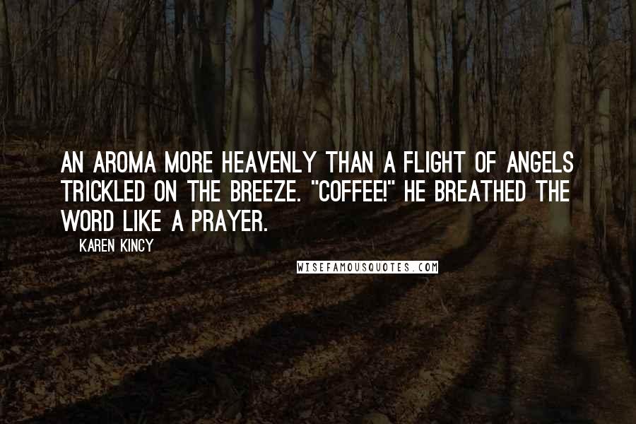 Karen Kincy Quotes: An aroma more heavenly than a flight of angels trickled on the breeze. "Coffee!" He breathed the word like a prayer.