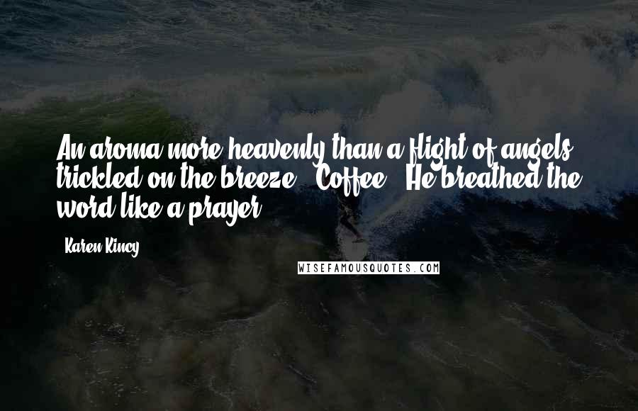 Karen Kincy Quotes: An aroma more heavenly than a flight of angels trickled on the breeze. "Coffee!" He breathed the word like a prayer.