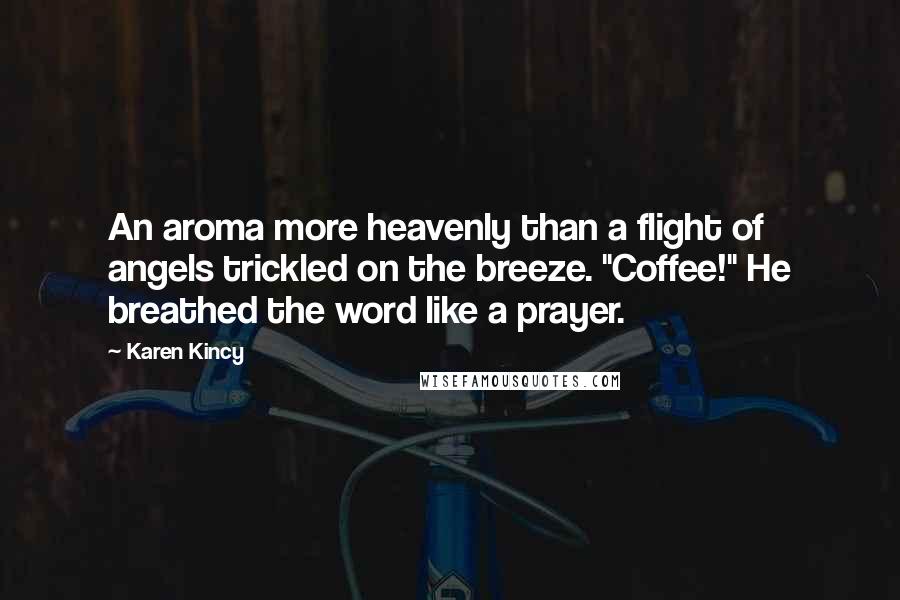 Karen Kincy Quotes: An aroma more heavenly than a flight of angels trickled on the breeze. "Coffee!" He breathed the word like a prayer.