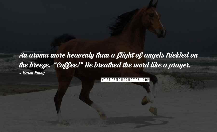 Karen Kincy Quotes: An aroma more heavenly than a flight of angels trickled on the breeze. "Coffee!" He breathed the word like a prayer.