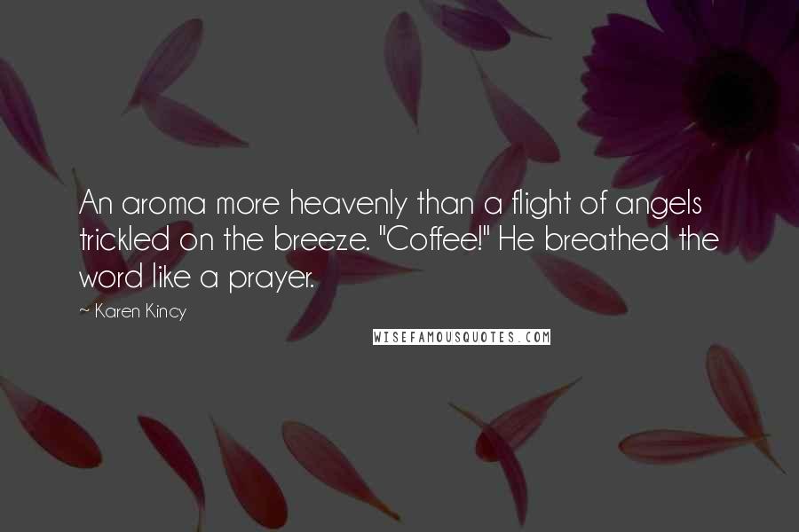 Karen Kincy Quotes: An aroma more heavenly than a flight of angels trickled on the breeze. "Coffee!" He breathed the word like a prayer.